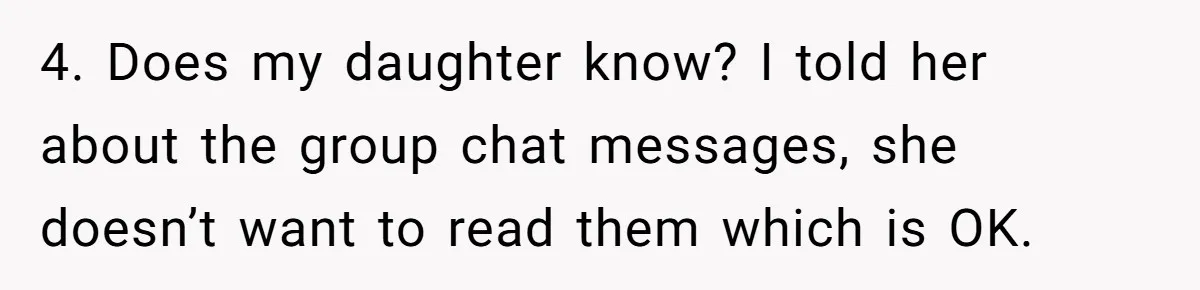 Mom Chooses Between Loyal Daughter And Furious Extended Family Over Secret Relationship 4. Does my daughter know? I told her about the group chat messages, she doesn’t want to read them which is OK.
