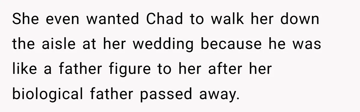 Mom Chooses Between Loyal Daughter And Furious Extended Family Over Secret Relationship She even wanted Chad to walk her down the aisle at her wedding because he was like a father figure to her after her biological father passed away.
