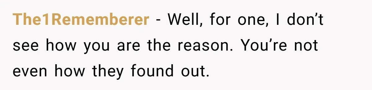 Mom Chooses Between Loyal Daughter And Furious Extended Family Over Secret Relationship The1Rememberer − Well, for one, I don’t see how you are the reason. You’re not even how they found out.