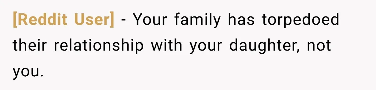 [Reddit User] − Your family has torpedoed their relationship with your daughter, not you.
