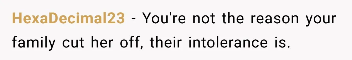 Mom Chooses Between Loyal Daughter And Furious Extended Family Over Secret Relationship HexaDecimal23 − You're not the reason your family cut her off, their intolerance is.