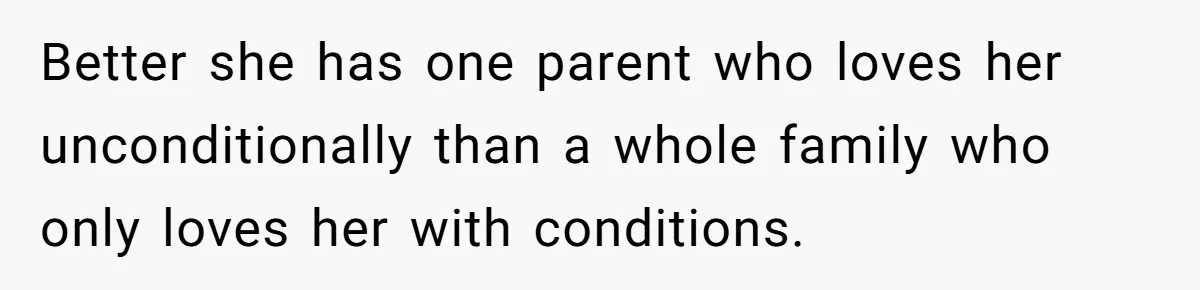 Mom Chooses Between Loyal Daughter And Furious Extended Family Over Secret Relationship Better she has one parent who loves her unconditionally than a whole family who only loves her with conditions.