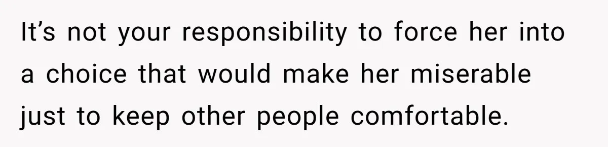 Mom Chooses Between Loyal Daughter And Furious Extended Family Over Secret Relationship It’s not your responsibility to force her into a choice that would make her miserable just to keep other people comfortable.