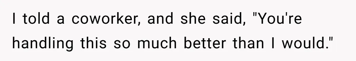 Mom Chooses Between Loyal Daughter And Furious Extended Family Over Secret Relationship I told a coworker, and she said, "You're handling this so much better than I would."