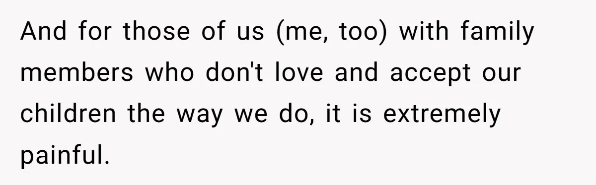 Mom Chooses Between Loyal Daughter And Furious Extended Family Over Secret Relationship And for those of us (me, too) with family members who don't love and accept our children the way we do, it is extremely painful.