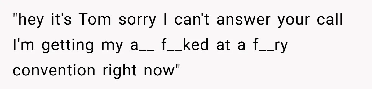 Number Sent Out For Pranks, Man Ends Spam Calls With A Confusing And Disturbing Reply "hey it's Tom sorry I can't answer your call I'm getting my a__ f__ked at a f__ry convention right now"