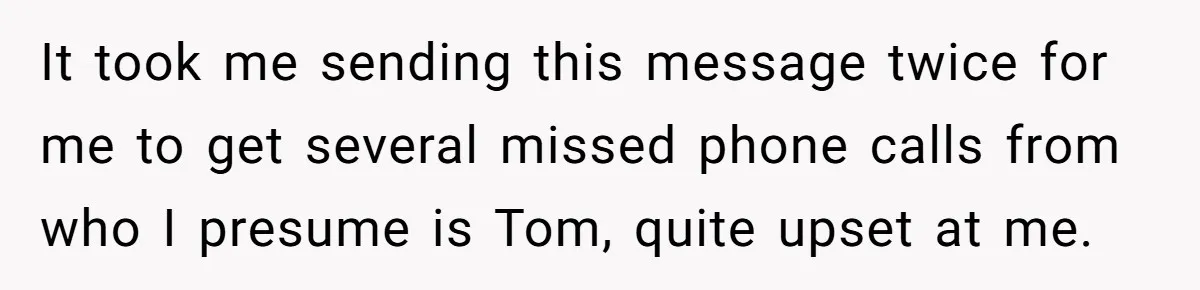 Number Sent Out For Pranks, Man Ends Spam Calls With A Confusing And Disturbing Reply It took me sending this message twice for me to get several missed phone calls from who I presume is Tom, quite upset at me.