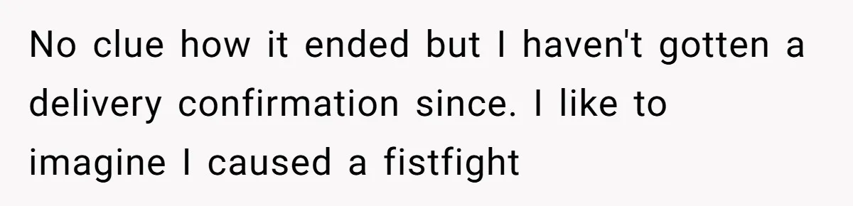 Number Sent Out For Pranks, Man Ends Spam Calls With A Confusing And Disturbing Reply No clue how it ended but I haven't gotten a delivery confirmation since. I like to imagine I caused a fistfight