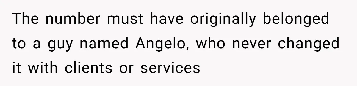 Number Sent Out For Pranks, Man Ends Spam Calls With A Confusing And Disturbing Reply The number must have originally belonged to a guy named Angelo, who never changed it with clients or services