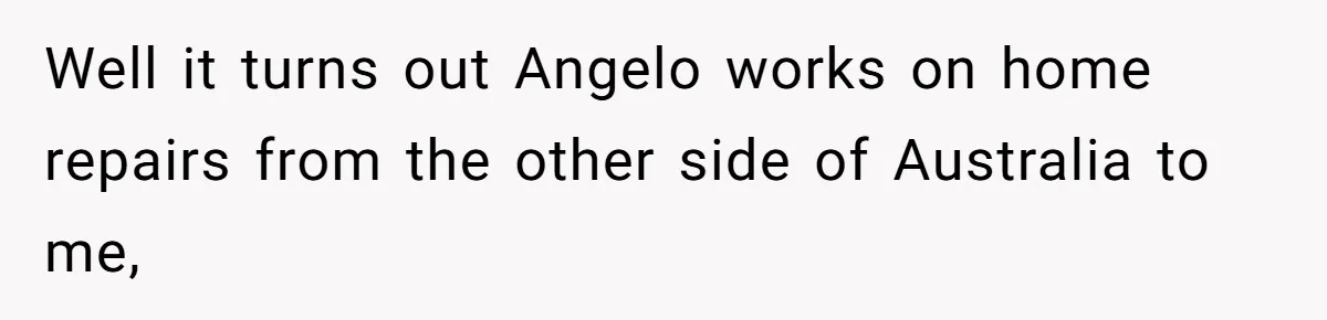Number Sent Out For Pranks, Man Ends Spam Calls With A Confusing And Disturbing Reply Well it turns out Angelo works on home repairs from the other side of Australia to me,