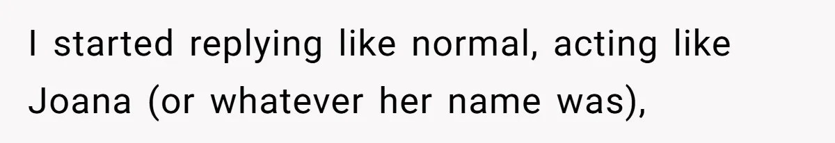 Number Sent Out For Pranks, Man Ends Spam Calls With A Confusing And Disturbing Reply I started replying like normal, acting like Joana (or whatever her name was),