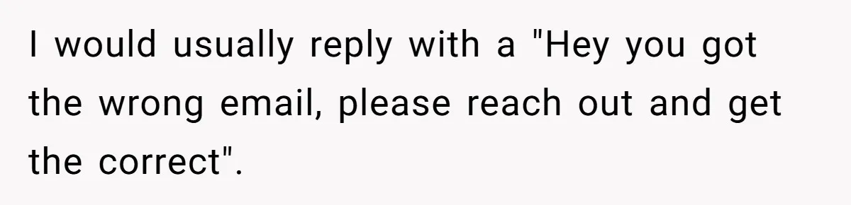 Number Sent Out For Pranks, Man Ends Spam Calls With A Confusing And Disturbing Reply I would usually reply with a "Hey you got the wrong email, please reach out and get the correct".