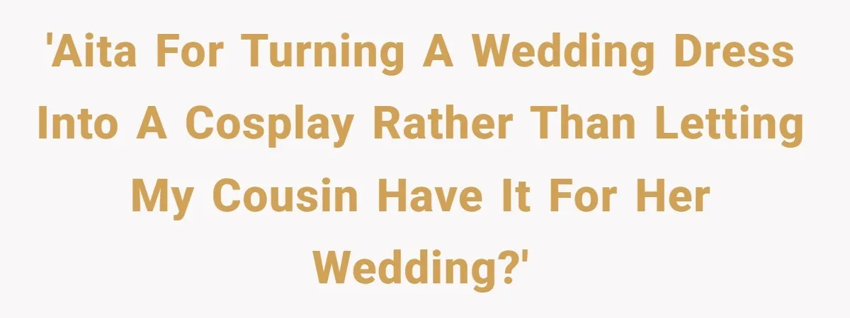 'AITA for turning a Wedding Dress into a Cosplay rather than letting my Cousin have it for her wedding?'
