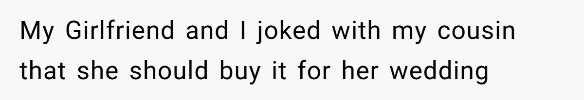 My Girlfriend and I joked with my cousin that she should buy it for her wedding