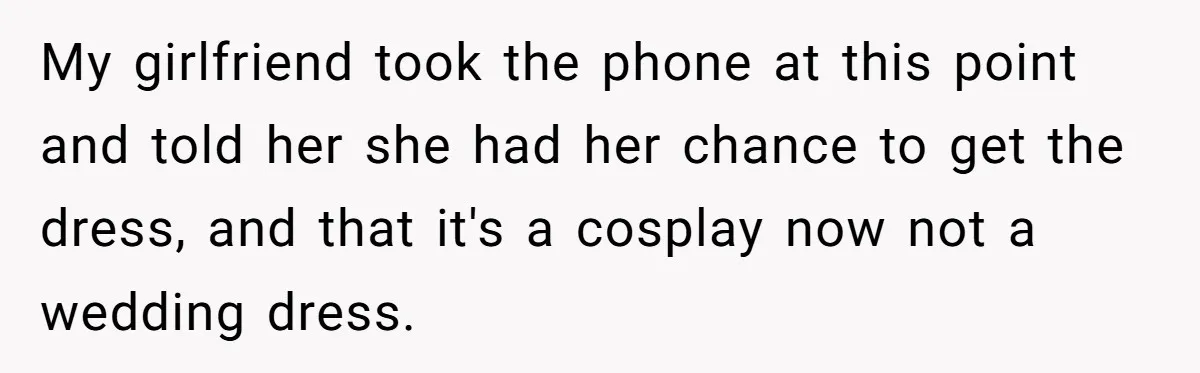 My girlfriend took the phone at this point and told her she had her chance to get the dress, and that it's a cosplay now not a wedding dress.