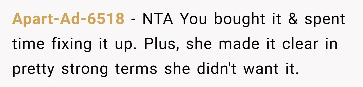 Apart-Ad-6518 − NTA You bought it & spent time fixing it up. Plus, she made it clear in pretty strong terms she didn't want it.