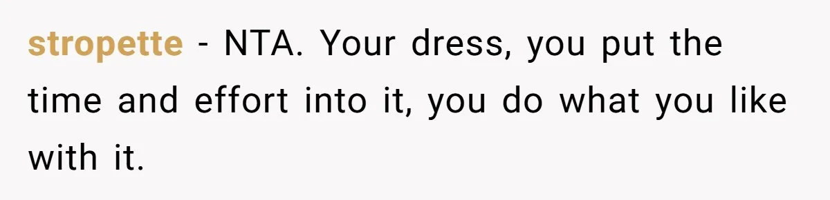 stropette − NTA. Your dress, you put the time and effort into it, you do what you like with it.