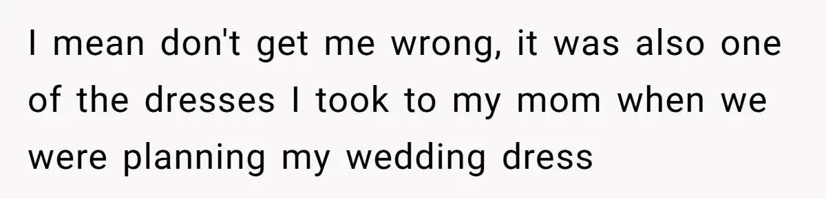 I mean don't get me wrong, it was also one of the dresses I took to my mom when we were planning my wedding dress