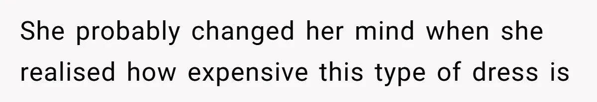 She probably changed her mind when she realised how expensive this type of dress is