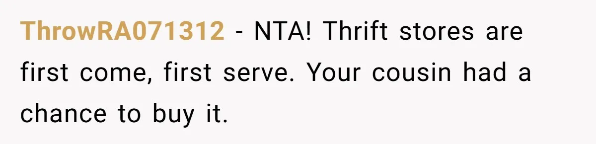 ThrowRA071312 − NTA! Thrift stores are first come, first serve. Your cousin had a chance to buy it.
