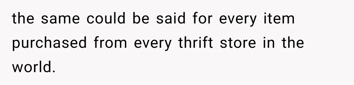 the same could be said for every item purchased from every thrift store in the world.