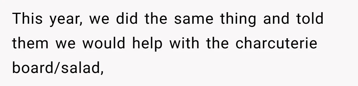 This year, we did the same thing and told them we would help with the charcuterie board/salad,