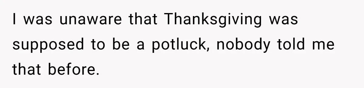 I was unaware that Thanksgiving was supposed to be a potluck, nobody told me that before.