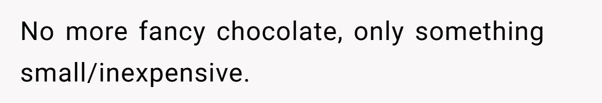No more fancy chocolate, only something small/inexpensive.