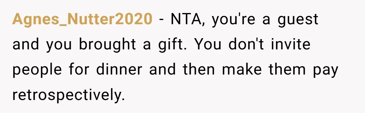 Agnes_Nutter2020 − NTA, you're a guest and you brought a gift. You don't invite people for dinner and then make them pay retrospectively.