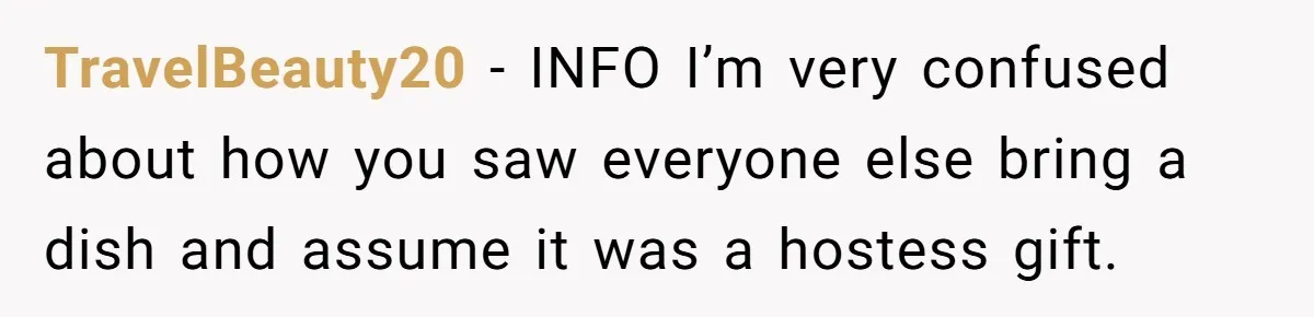 TravelBeauty20 − INFO I’m very confused about how you saw everyone else bring a dish and assume it was a hostess gift.