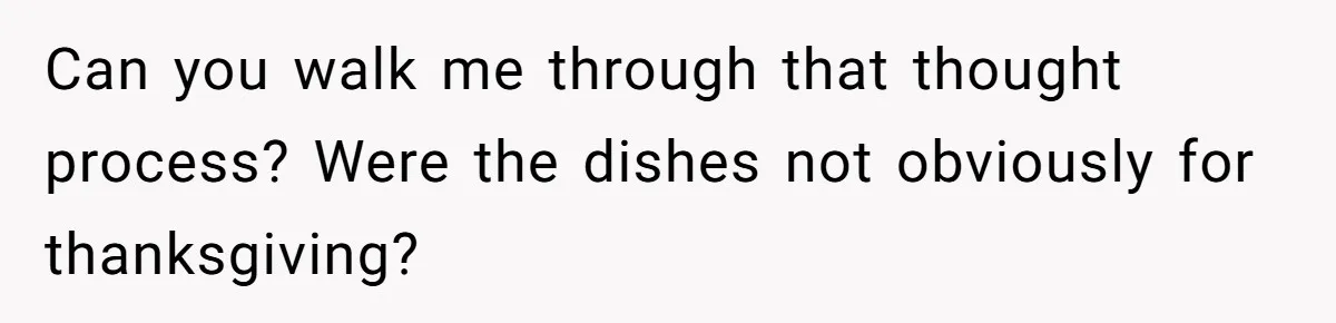 Can you walk me through that thought process? Were the dishes not obviously for thanksgiving?
