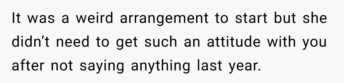 It was a weird arrangement to start but she didn’t need to get such an attitude with you after not saying anything last year.