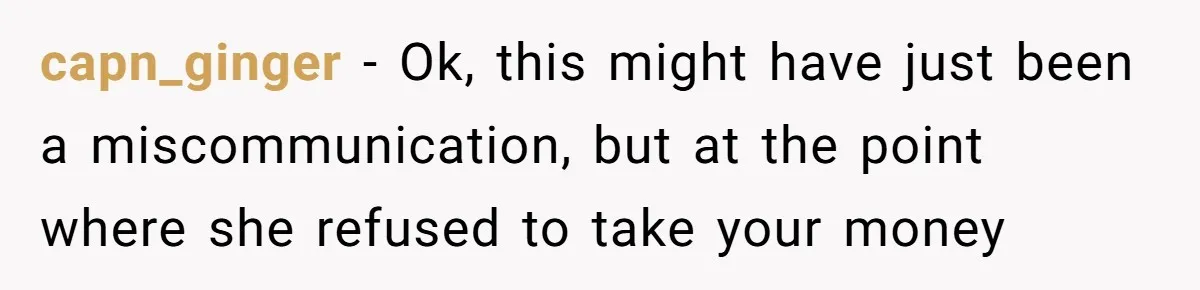 capn_ginger − Ok, this might have just been a miscommunication, but at the point where she refused to take your money