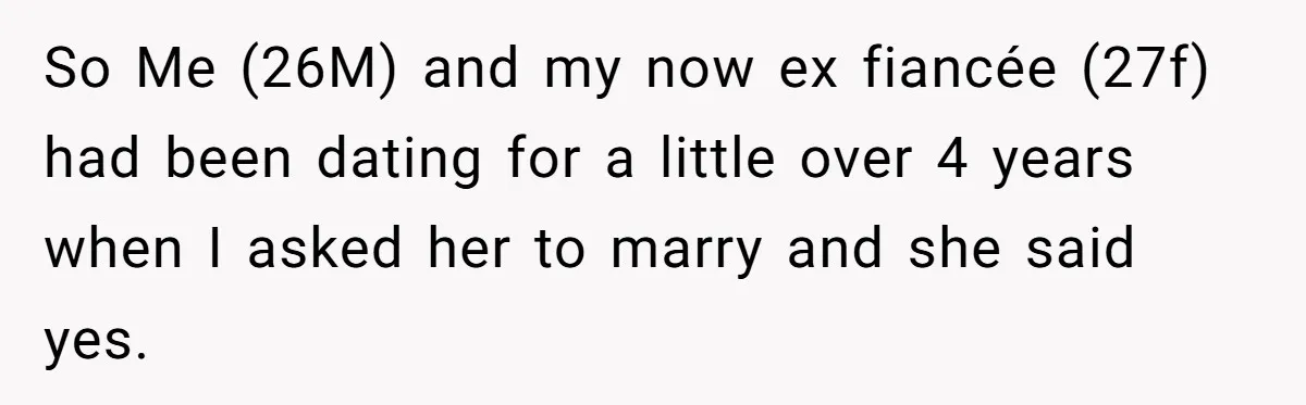 So Me (26M) and my now ex fiancée (27f) had been dating for a little over 4 years when I asked her to marry and she said yes.
