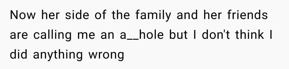 Now her side of the family and her friends are calling me an a__hole but I don't think I did anything wrong