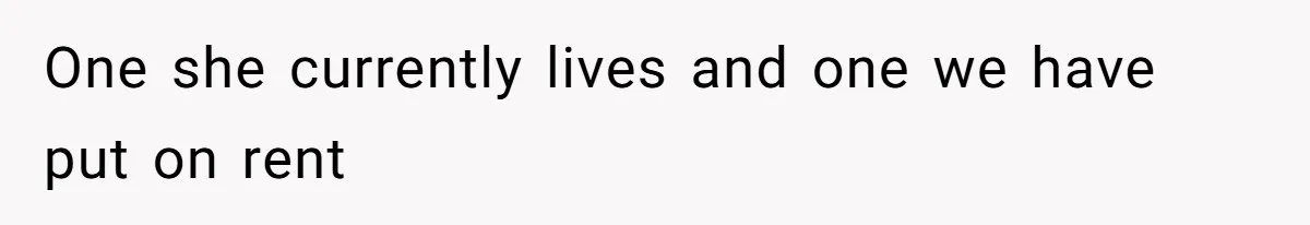 One she currently lives and one we have put on rent
