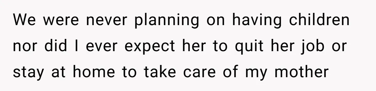 We were never planning on having children nor did I ever expect her to quit her job or stay at home to take care of my mother
