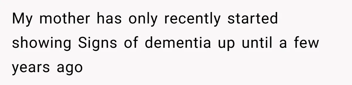 My mother has only recently started showing Signs of dementia up until a few years ago