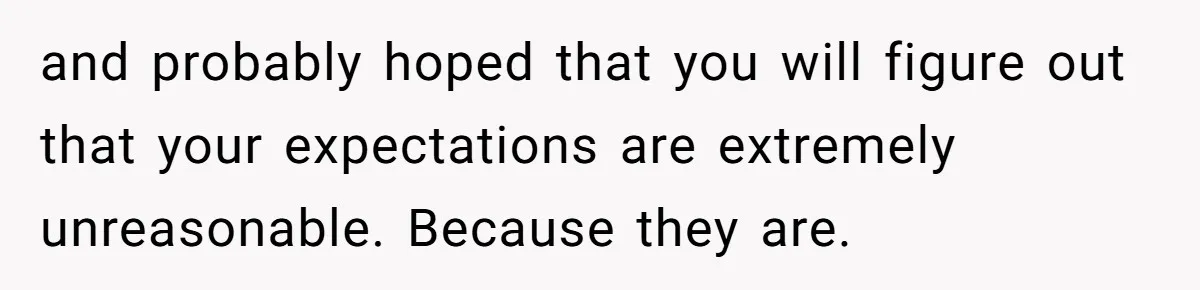 and probably hoped that you will figure out that your expectations are extremely unreasonable. Because they are.