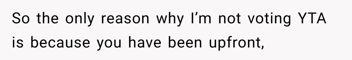 So the only reason why I’m not voting YTA is because you have been upfront,