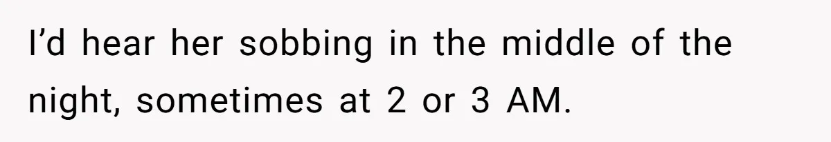I’d hear her sobbing in the middle of the night, sometimes at 2 or 3 AM.