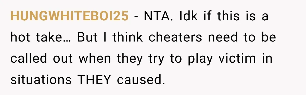 HUNGWHITEBOI25 − NTA. Idk if this is a hot take… But I think cheaters need to be called out when they try to play victim in situations THEY caused.