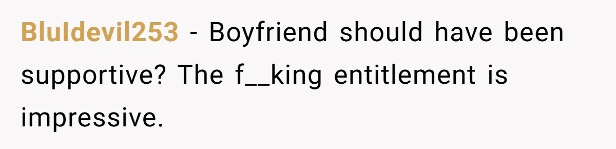 BluIdevil253 − Boyfriend should have been supportive? The f__king entitlement is impressive.