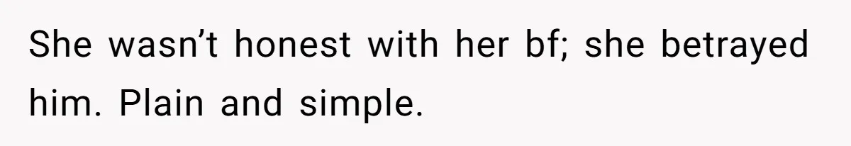 She wasn’t honest with her bf; she betrayed him. Plain and simple.