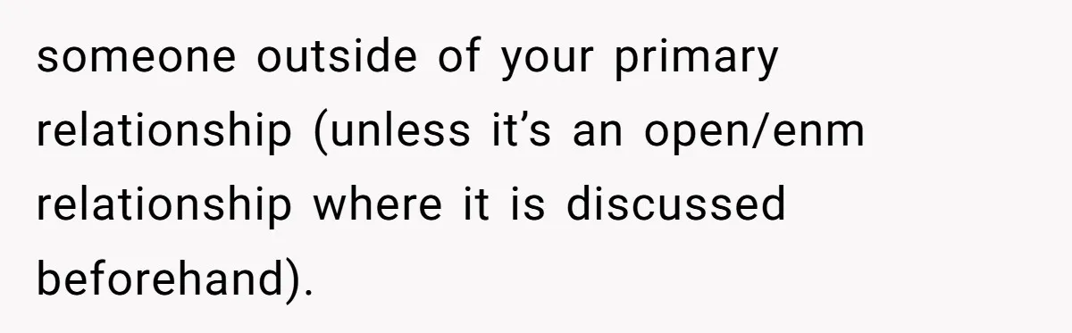 someone outside of your primary relationship (unless it’s an open/enm relationship where it is discussed beforehand).
