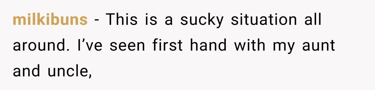 milkibuns − This is a sucky situation all around. I’ve seen first hand with my aunt and uncle,