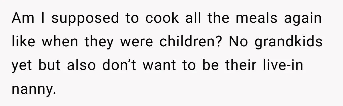 Am I supposed to cook all the meals again like when they were children? No grandkids yet but also don’t want to be their live-in nanny.