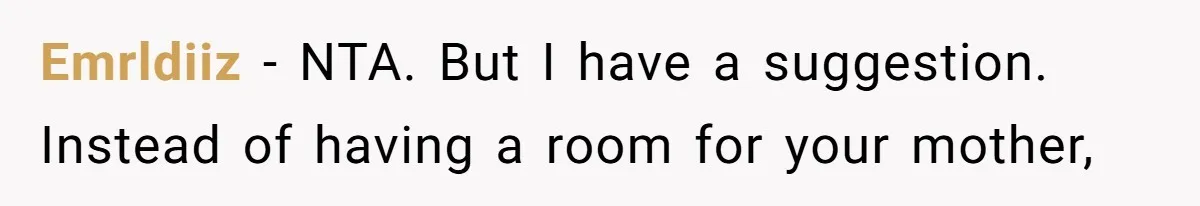Emrldiiz − NTA. But I have a suggestion. Instead of having a room for your mother,