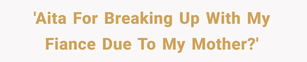 'AITA for breaking up with my fiance due to my mother?'