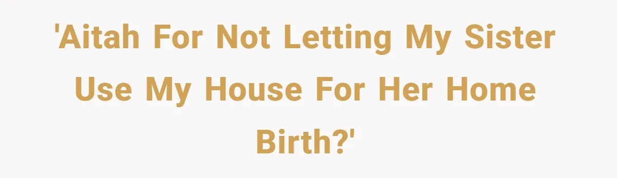 'AITAH for not letting my sister use my house for her home birth?'